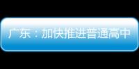 广东：加快推进普通高中分类改革 大力培育理工类后备人才